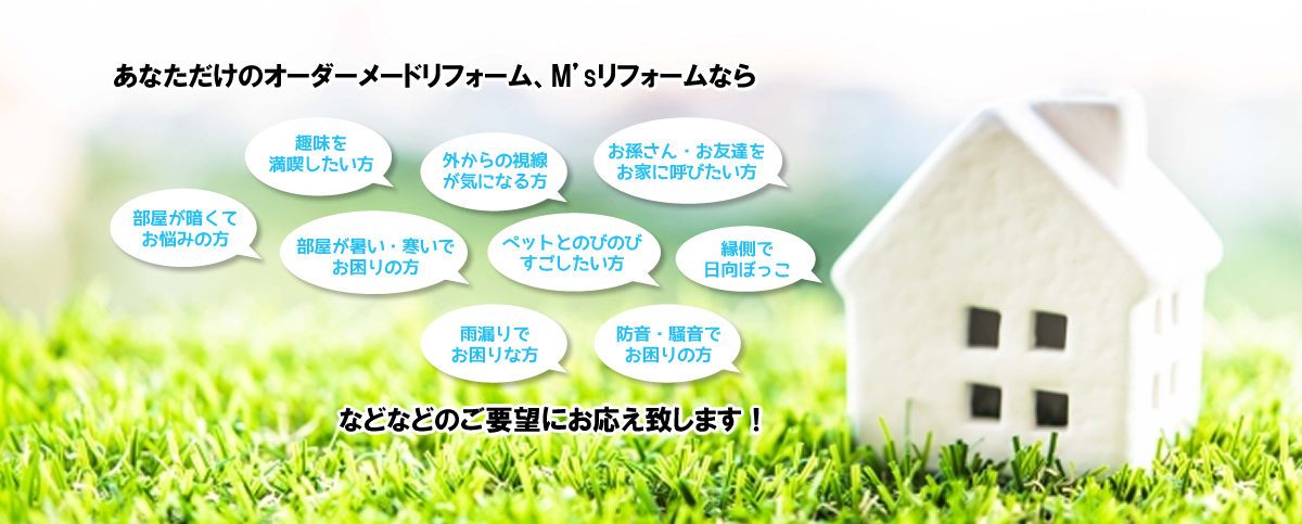 あなただけのオーダーメイドリフォーム、M'sリフォームなら、あなたのご要望にお応え致します！
